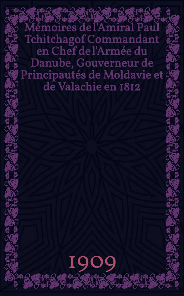 M&eacute;moires de l'Amiral Paul Tchitchagof Commandant en Chef de l'Arm&eacute;e du Danube, Gouverneur de Principaut&eacute;s de Moldavie et de Valachie en 1812