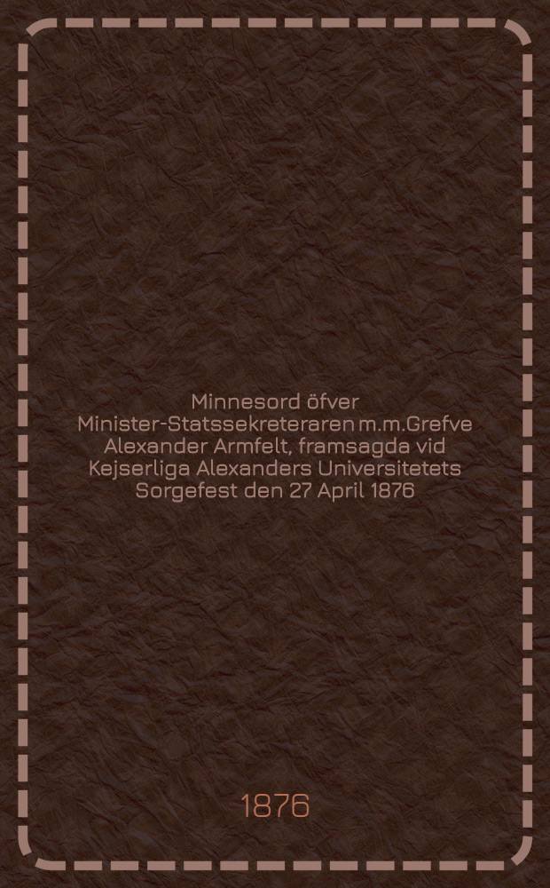 Minnesord öfver Minister-Statssekreteraren m.m.Grefve Alexander Armfelt, framsagda vid Kejserliga Alexanders Universitetets Sorgefest den 27 April 1876