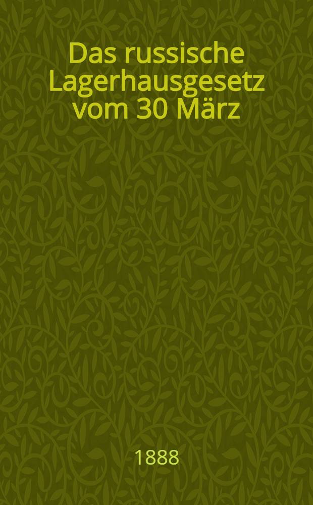 Das russische Lagerhausgesetz vom 30 März/11 April 1888 übersetzt und mit Hinweisungen auf ausländische Gesetzgebungen versehen von N.von Tuhr