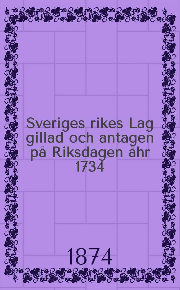 Sveriges rikes Lag gillad och antagen på Riksdagen åhr 1734 : Med tilläg, förändringar och förklaringar, gällande i Storfurstendömet Finland