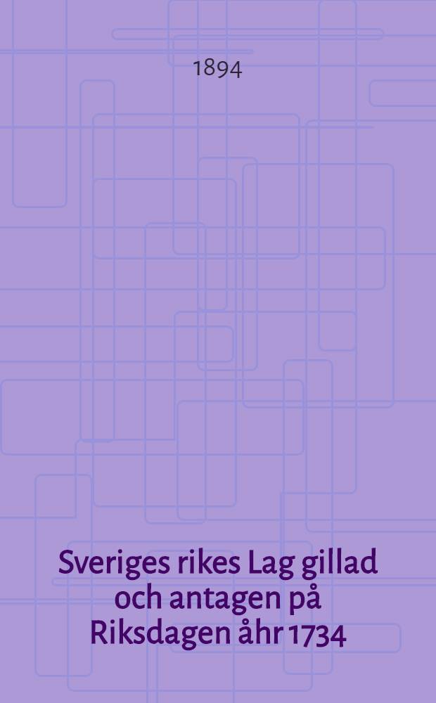 Sveriges rikes Lag gillad och antagen på Riksdagen åhr 1734 : Med tilläg, förändringar och förklaringar, gällande i Storfurstendömet Finland