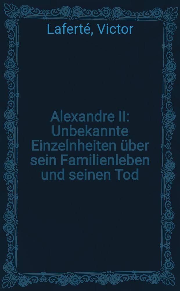 Alexandre II : Unbekannte Einzelnheiten über sein Familienleben und seinen Tod