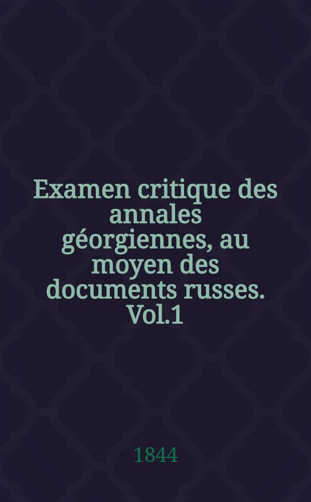 Examen critique des annales géorgiennes, au moyen des documents russes. Vol.1