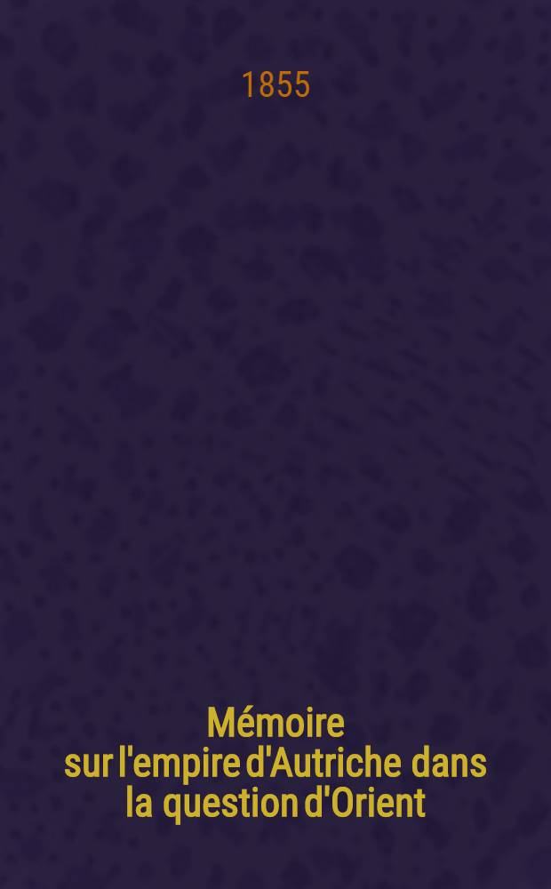 Mémoire sur l'empire d'Autriche dans la question d'Orient