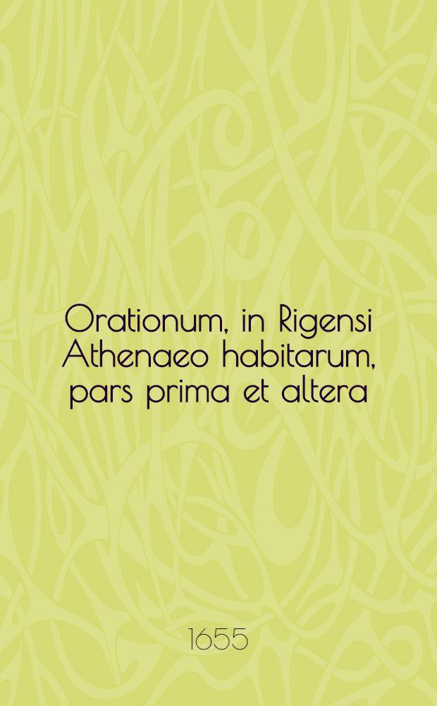 Orationum, in Rigensi Athenaeo habitarum, pars prima et altera