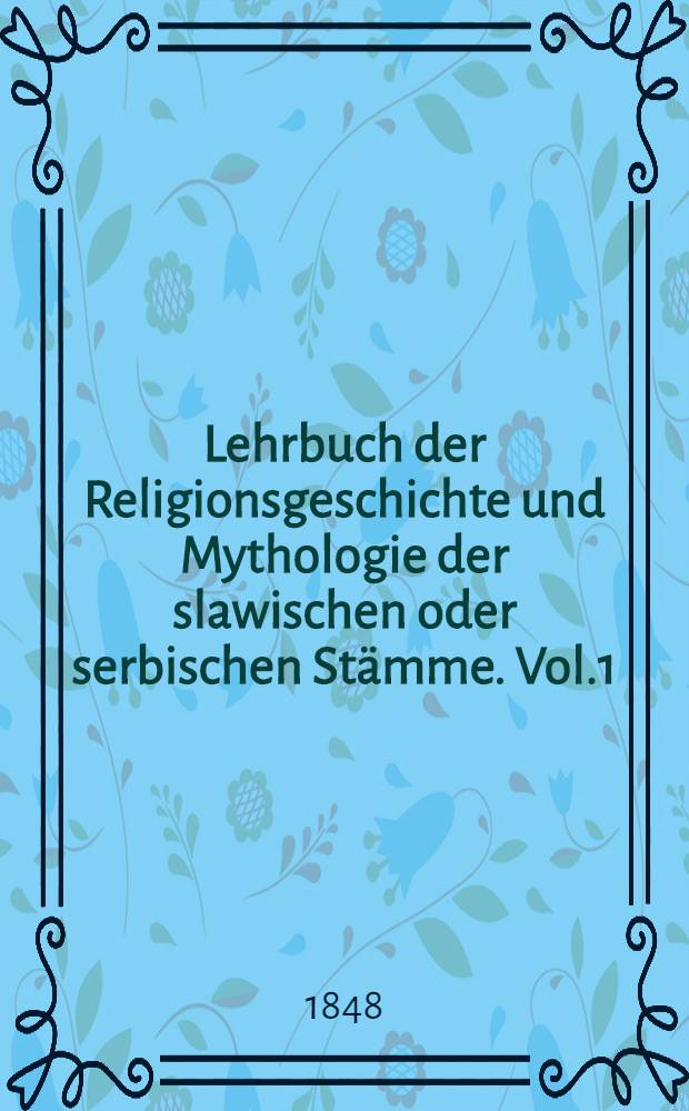 Lehrbuch der Religionsgeschichte und Mythologie der slawischen oder serbischen Stämme. Vol.1