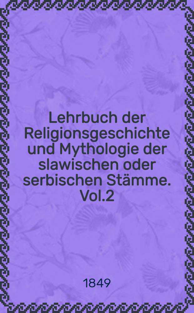 Lehrbuch der Religionsgeschichte und Mythologie der slawischen oder serbischen St&auml;mme. Vol.2