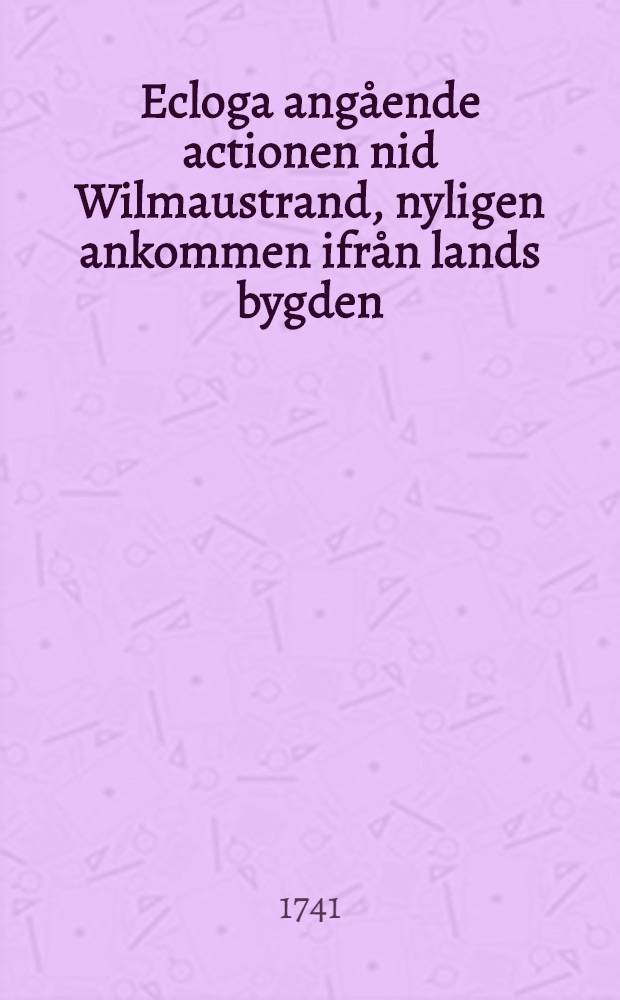 Ecloga angående actionen nid Wilmaustrand, nyligen ankommen ifrån lands bygden