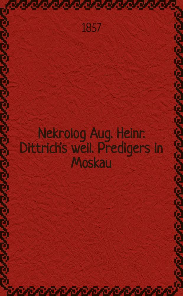 Nekrolog Aug. Heinr. Dittrich's weil. Predigers in Moskau