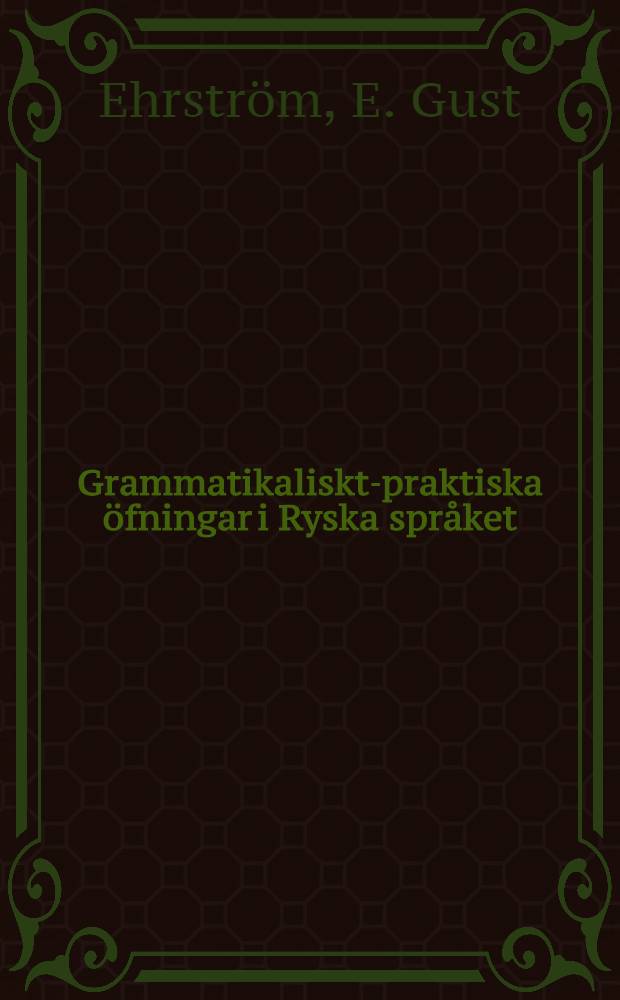 Grammatikaliskt-praktiska &ouml;fningar i Ryska spr&aring;ket : Andra upplagan, r&auml;ttad och med ordtolkning f&ouml;rsedd af N.W. &Aring;berg