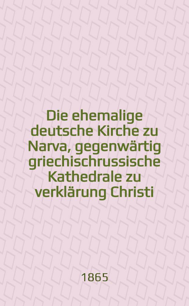 Die ehemalige deutsche Kirche zu Narva, gegenwärtig griechischrussische Kathedrale zu verklärung Christi (Спасо-Преображенская)
