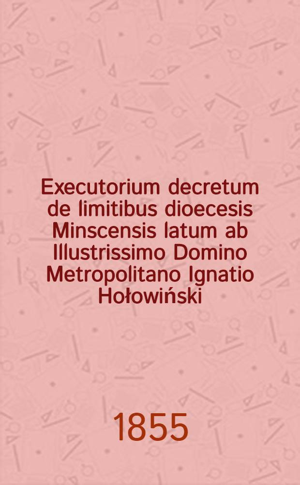 Executorium decretum de limitibus dioecesis Minscensis latum ab Illustrissimo Domino Metropolitano Ignatio Hołowiński