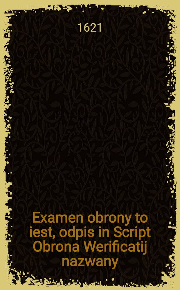 Examen obrony to iest, odpis in Script Obrona Werificatij nazwany:w ktorym się zgrom&aacute;dzenie Wileńskie, Zeyśćia S. Duch&aacute; justificuie, że nie popadłow Sowitą Winę, sobie zad&aacute;ną : Wyd&aacute;ny od Zakonnikow Mon&aacute;ster&aacute; Wileńskiego S. Troycy