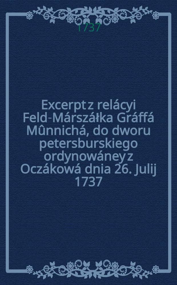 Excerpt z relácyi Feld-Márszáłka Gráffá Mûnnichá, do dworu petersburskiego ordynowáney z Oczákowá dnia 26. Julij 1737