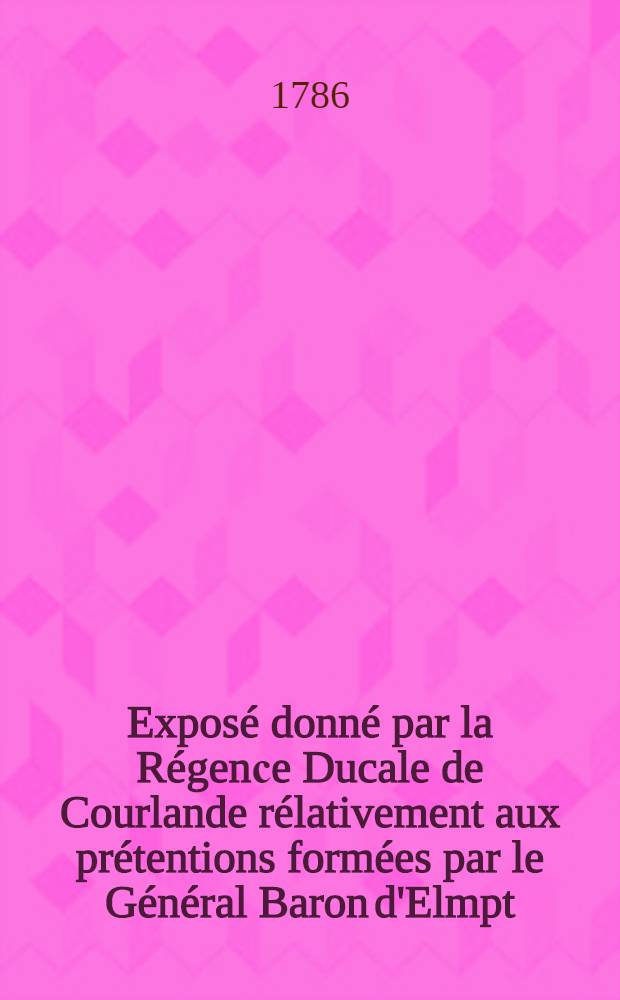 Exposé donné par la Régenсe Ducale de Courlande rélativement aux prétentions formées par le Général Baron d'Elmpt