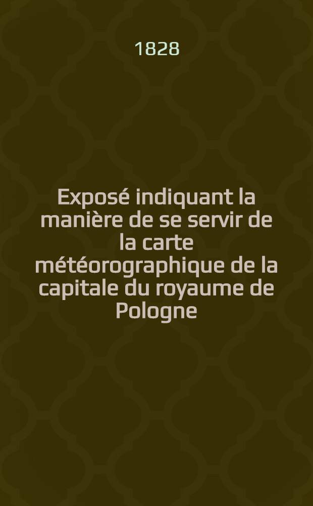 Expos&eacute; indiquant la mani&egrave;re de se servir de la carte m&eacute;t&eacute;orographique de la capitale du royaume de Pologne = Objaśnienie potrzebne do użycia karty meteorograficzn&eacute;y stolicy kr&oacute;lestwa polskiego