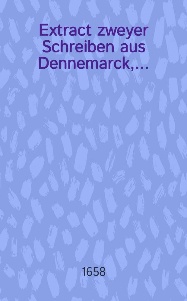 Extract zweyer Schreiben aus Dennemarck, ..... : Dem denn auch beygefüget, die abermahlige Aussrüstung und starke Armatur des Moscowiters