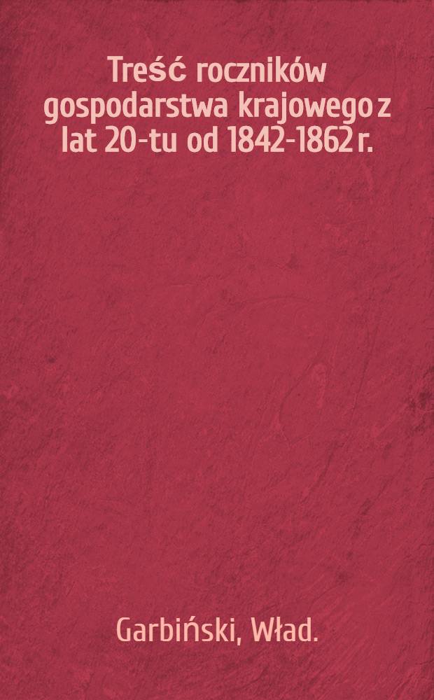 Treść roczników gospodarstwa krajowego z lat 20-tu od 1842-1862 r.