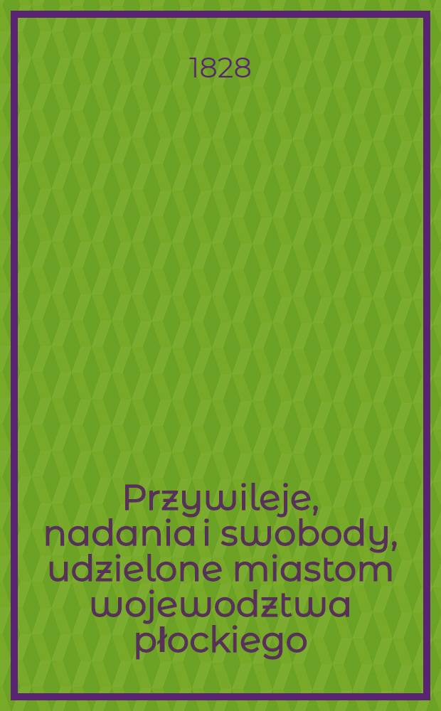 Przywileje, nadania i swobody, udzielone miastom wojewodztwa płockiego