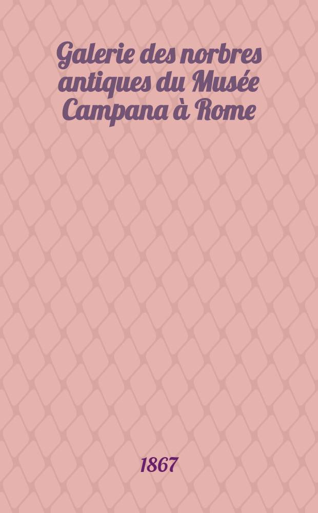 Galerie des norbres antiques du Musée Campana à Rome : Texte descriptif par H. d'Eseamps