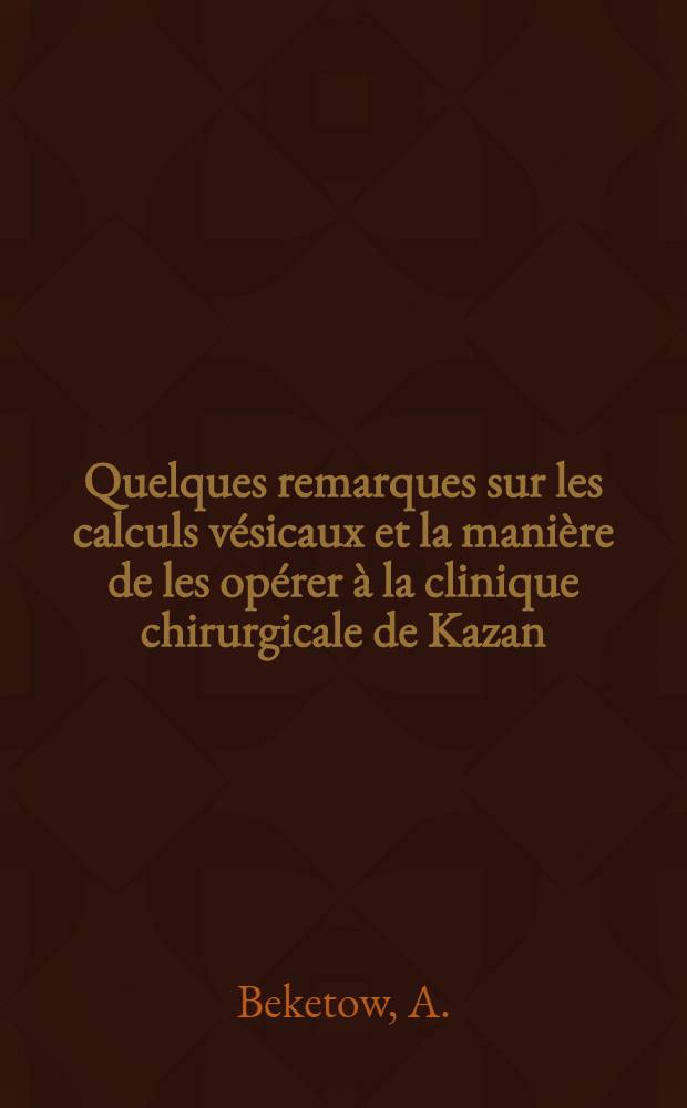 Quelques remarques sur les calculs vésicaux et la manière de les opérer à la clinique chirurgicale de Kazan
