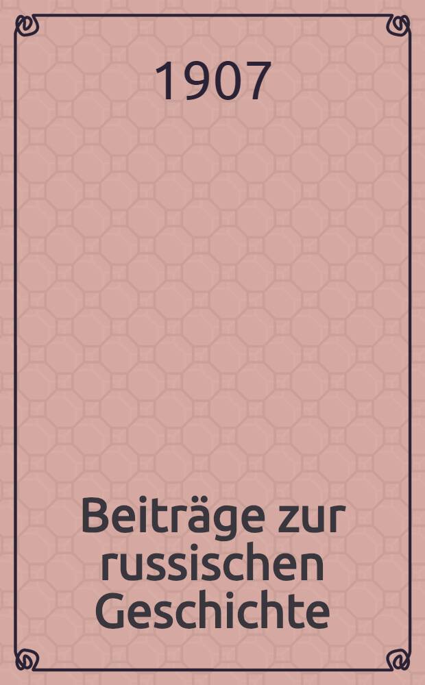 Beiträge zur russischen Geschichte : Theodor Schiemann zum 60.Geburtstage von Freunden und Schülern dargebracht und herausgegeben von Otto Hötzsch