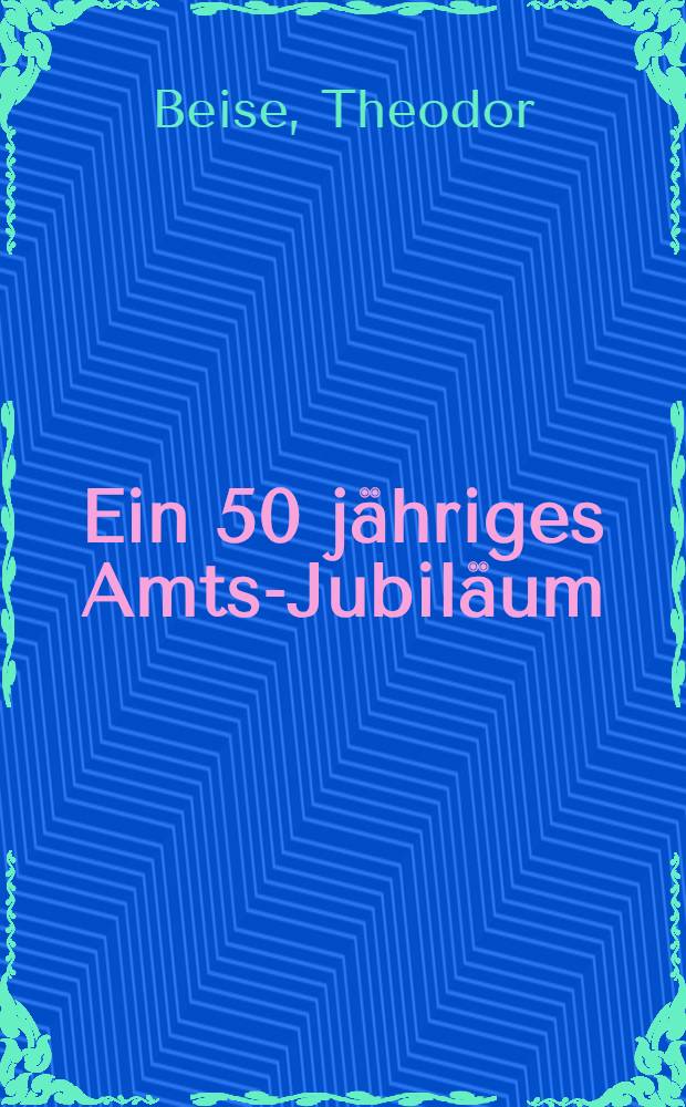 Ein 50 j&auml;hriges Amts-Jubil&auml;um : Alex.v.Sengbusch