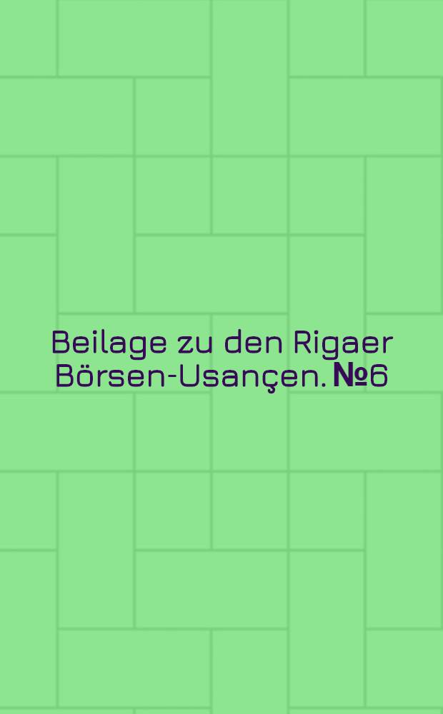 Beilage zu den Rigaer Börsen-Usançen. №6