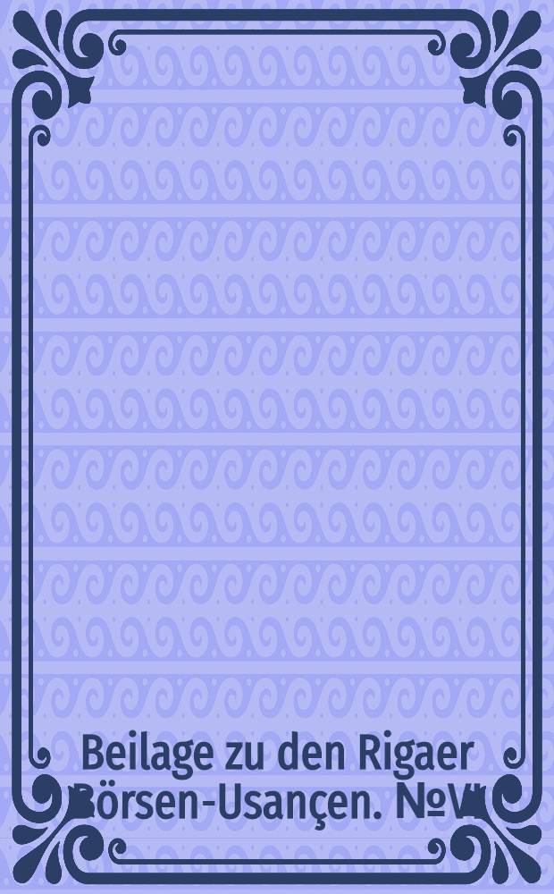 Beilage zu den Rigaer Börsen-Usançen. №VI