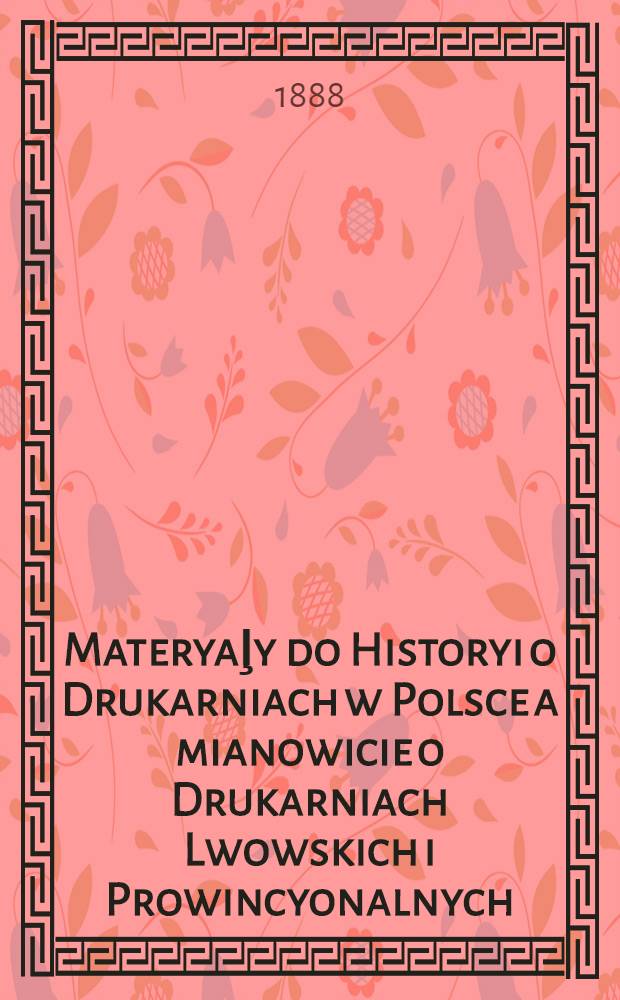 Materyaļy do Historyi o Drukarniach w Polsce a mianowicie o Drukarniach Lwowskich i Prowincyonalnych