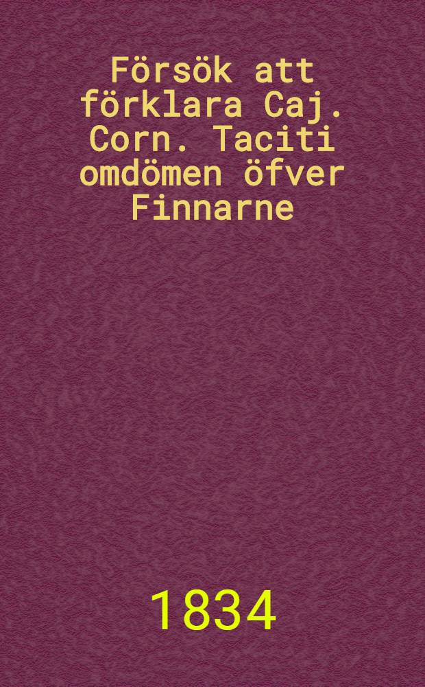 Försök att förklara Caj. Corn. Taciti omdömen öfver Finnarne : Jemte en öfversigt af dera fordna widskepelse
