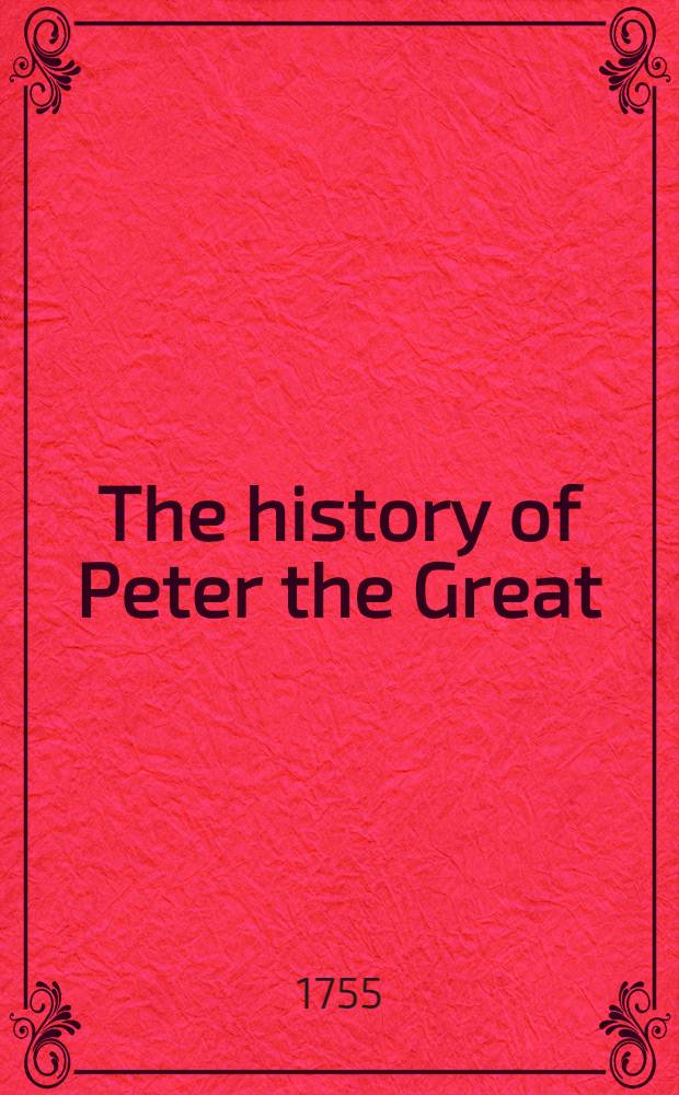 The history of Peter the Great : To which is prefixed, a short general history of the country, from the rise of that monarchy