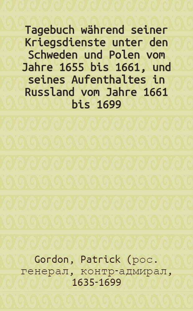 Tagebuch w&auml;hrend seiner Kriegsdienste unter den Schweden und Polen vom Jahre 1655 bis 1661, und seines Aufenthaltes in Russland vom Jahre 1661 bis 1699, ver&ouml;ffentlicht durch F&uuml;rst M.A. Obolenski und M.C. Posselt
