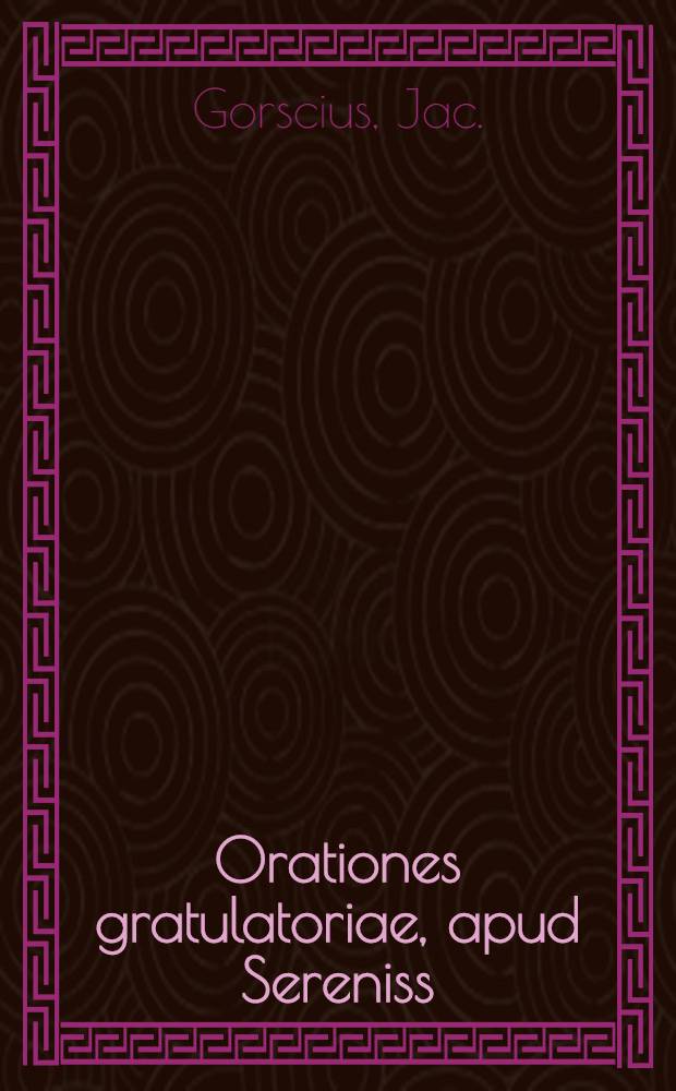 Orationes gratulatoriae, apud Sereniss: Regem Poloniae Stephanum Batoreum, habitae, quatuor : His adjuncta est quincta, ad D. Joan. Zamoscium (&agrave; bello Moscovitico revertentem)