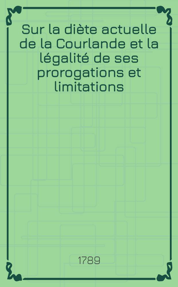 Sur la diète actuelle de la Courlande et la légalité de ses prorogations et limitations