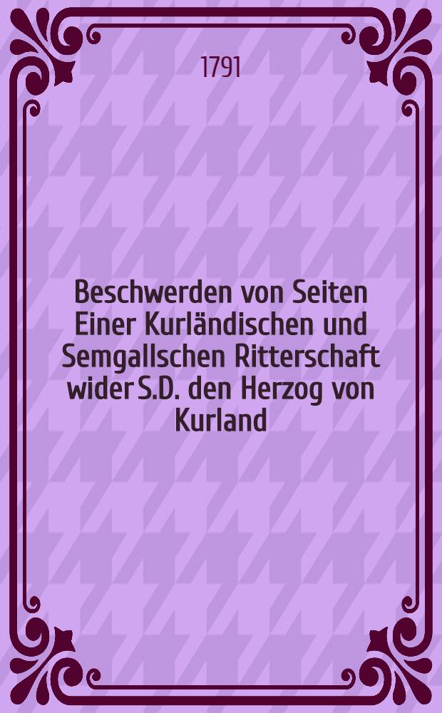 Beschwerden von Seiten Einer Kurländischen und Semgallschen Ritterschaft wider S.D. den Herzog von Kurland