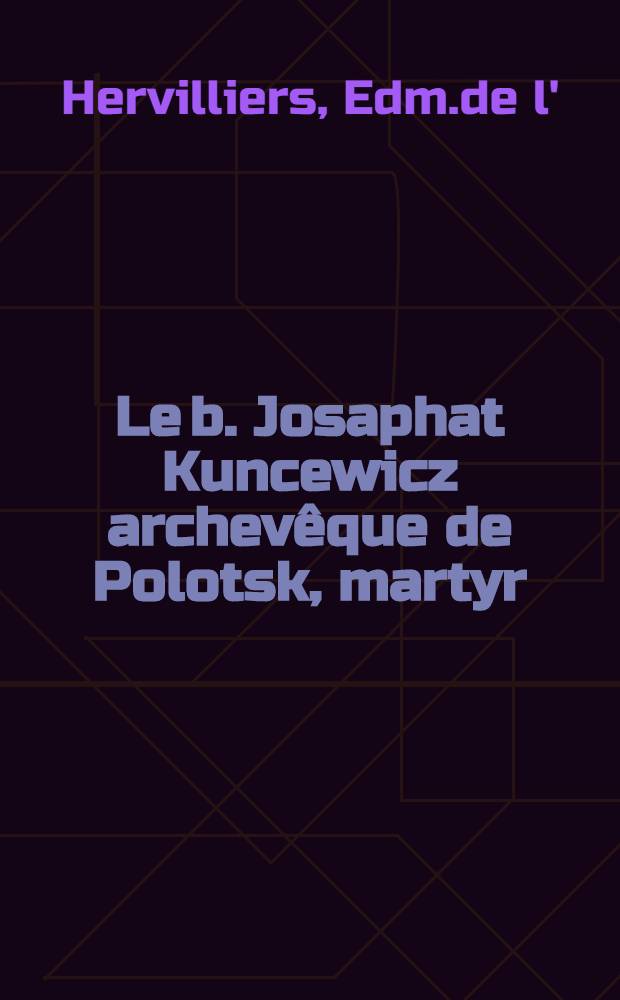 Le b. Josaphat Kuncewicz archevêque de Polotsk, martyr