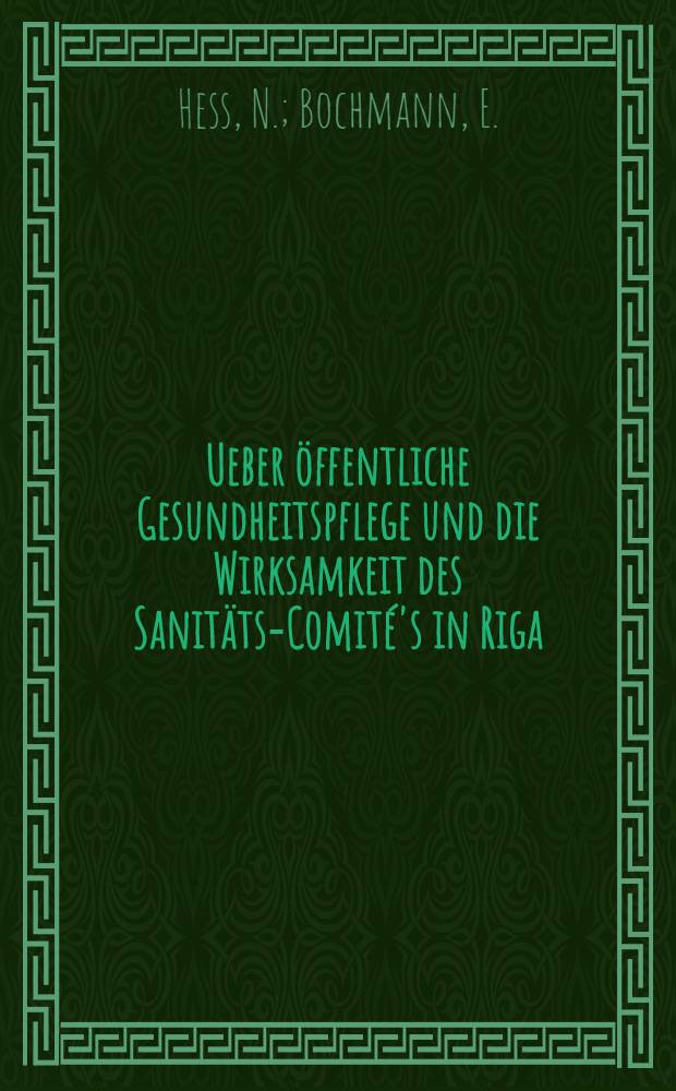 Ueber &ouml;ffentliche Gesundheitspflege und die Wirksamkeit des Sanit&auml;ts-Comit&eacute;'s in Riga