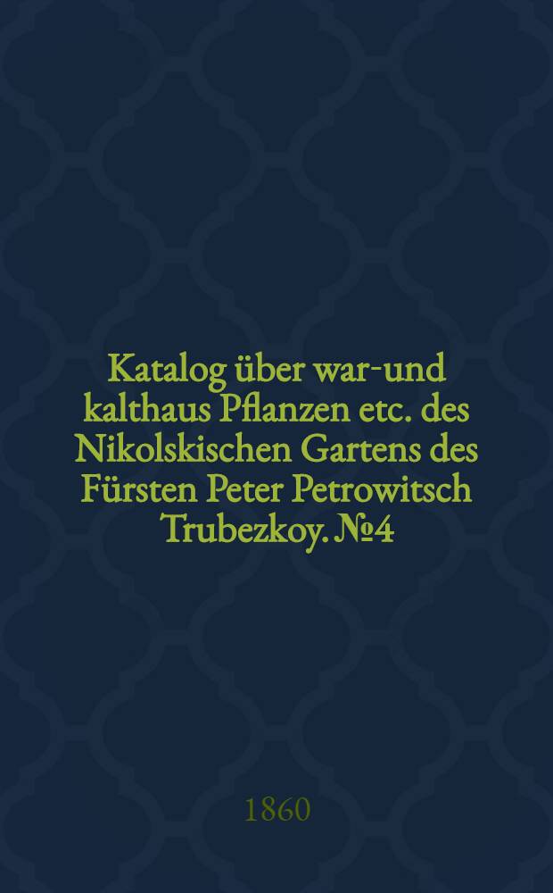 Katalog über warm- und kalthaus Pflanzen etc. des Nikolskischen Gartens des Fürsten Peter Petrowitsch Trubezkoy. №4 : 1860 : Das Establissement steht unter der Direction von Carl Enke