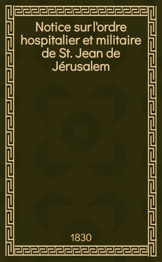 Notice sur l'ordre hospitalier et militaire de St. Jean de Jérusalem