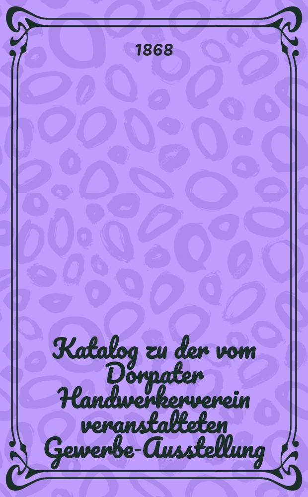 Katalog zu der vom Dorpater Handwerkerverein veranstalteten Gewerbe-Ausstellung