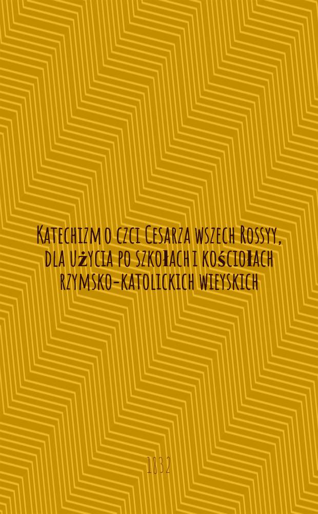 Katechizm o czci Cesarza wszech Rossyy, dla użycia po szkołach i kościołach rzymsko-katolickich wieyskich