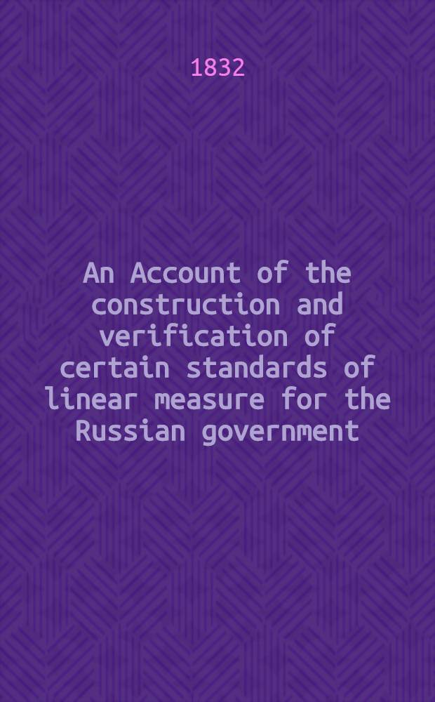 An Account of the construction and verification of certain standards of linear measure for the Russian government