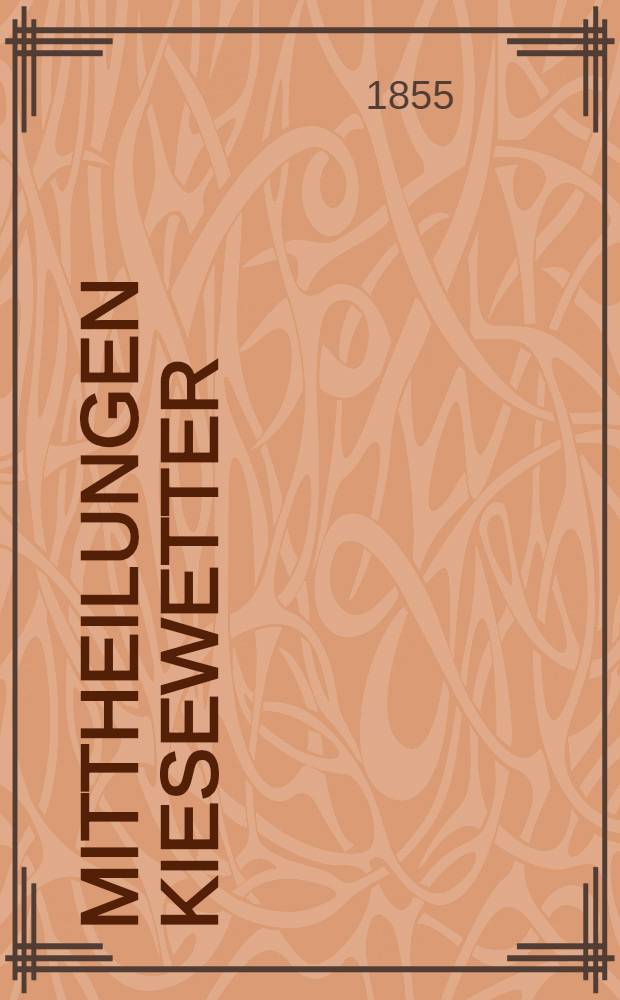 Mittheilungen Kiesewetter : Gesammelt auf 15 jähriger Wanderung bei den Völkerstämmen Schwedens, Russlands und den asiatischen Nomaden, den Kalmücken, Kirgisen, den Tataren....