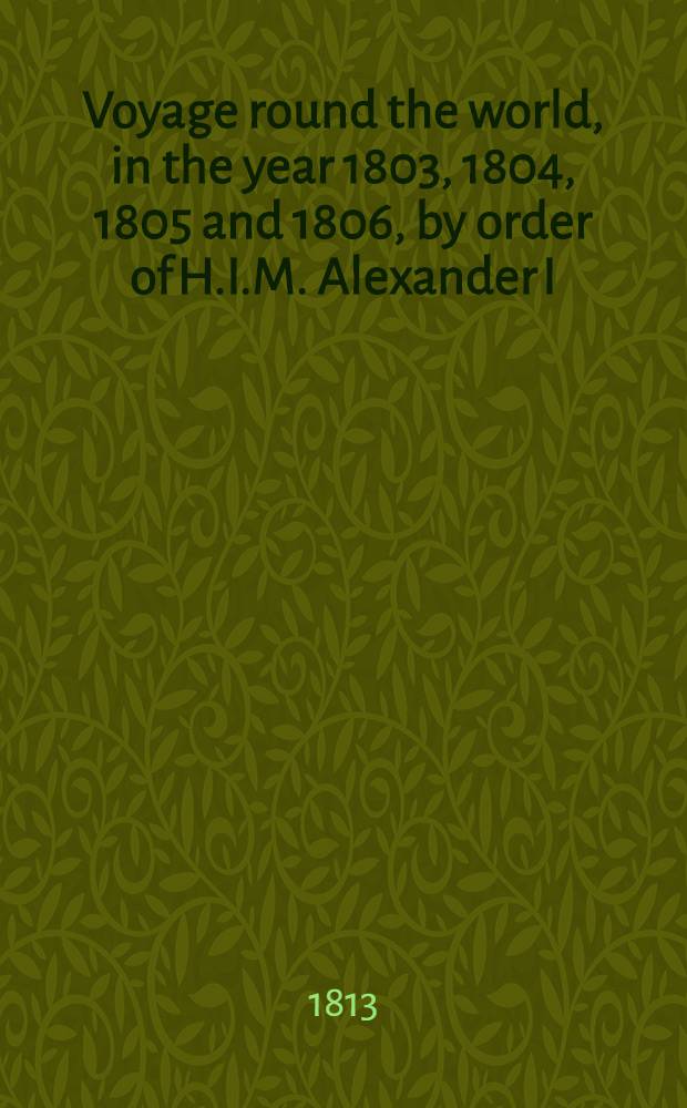 Voyage round the world, in the year 1803, 1804, 1805 and 1806, by order of H.I.M. Alexander I