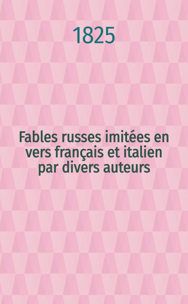 Fables russes imit&eacute;es en vers fran&ccedil;ais et italien par divers auteurs; pr&eacute;c&eacute;d&eacute;es d'une introduction fran&ccedil;aise de L&eacute;montey, et d'une pr&eacute;face italienne de Salfi