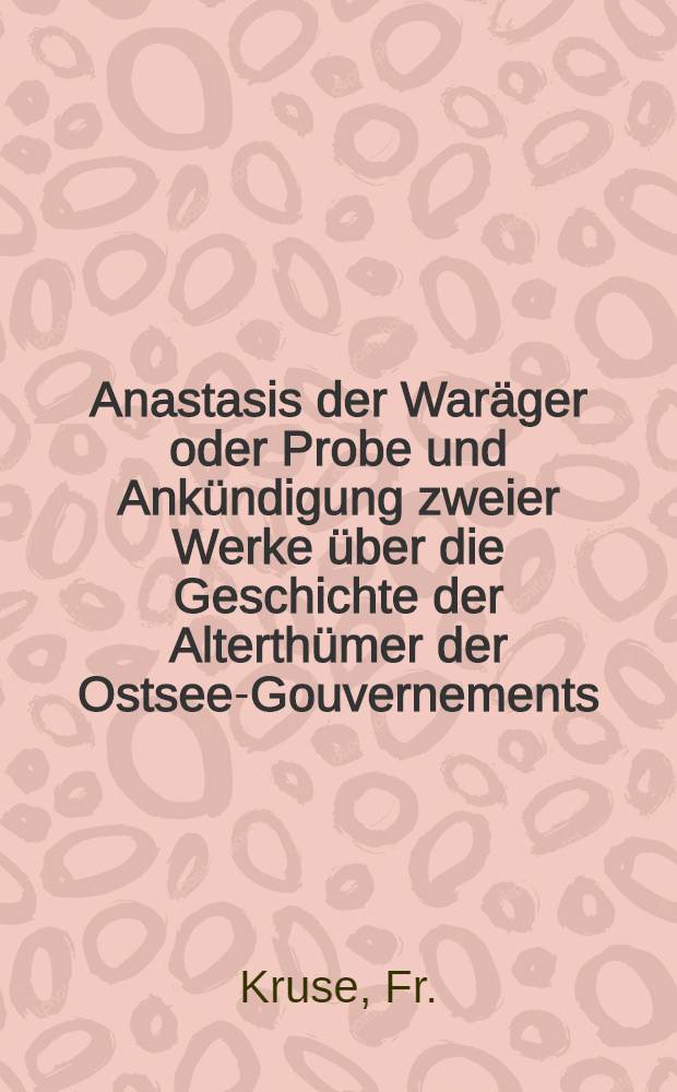 Anastasis der Waräger oder Probe und Ankündigung zweier Werke über die Geschichte der Alterthümer der Ostsee-Gouvernements