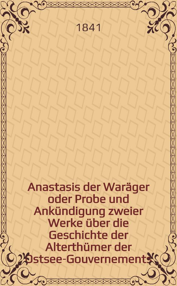 Anastasis der Waräger oder Probe und Ankündigung zweier Werke über die Geschichte der Alterthümer der Ostsee-Gouvernements