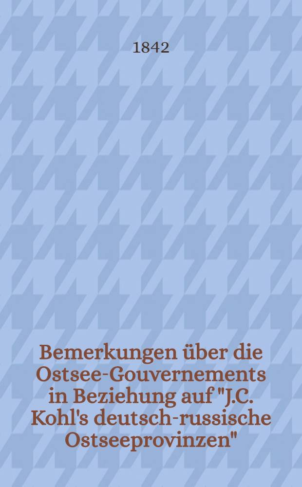 Bemerkungen über die Ostsee-Gouvernements in Beziehung auf "J.C. Kohl's deutsch-russische Ostseeprovinzen"