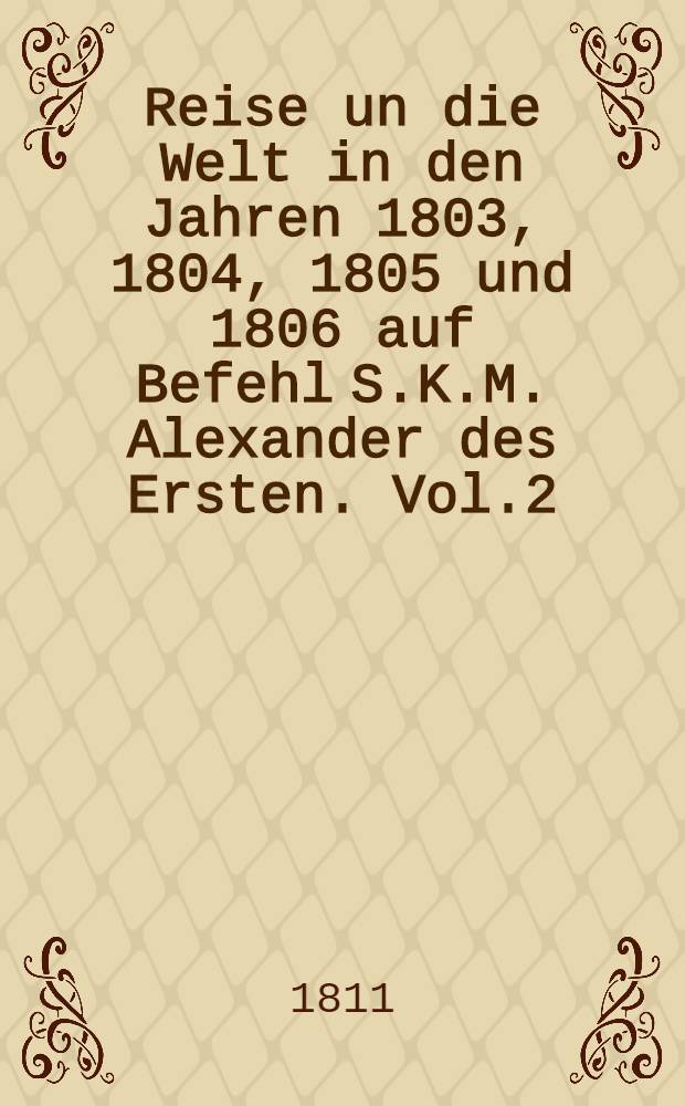 Reise un die Welt in den Jahren 1803, 1804, 1805 und 1806 auf Befehl S.K.M. Alexander des Ersten. Vol.2